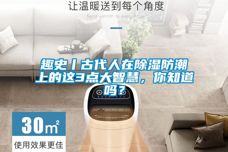 趣史丨古代人在除濕防潮上的這3點(diǎn)大智慧，你知道嗎？