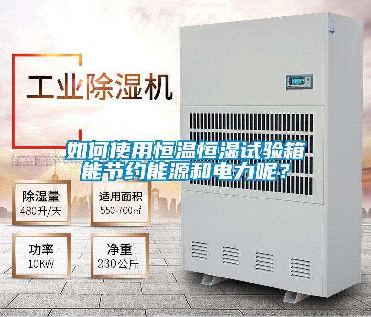 如何使用恒溫恒濕試驗(yàn)箱能節(jié)約能源和電力呢？