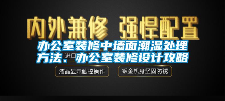 辦公室裝修中墻面潮濕處理方法、辦公室裝修設(shè)計(jì)攻略