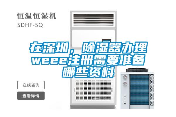在深圳，除濕器辦理weee注冊(cè)需要準(zhǔn)備哪些資料