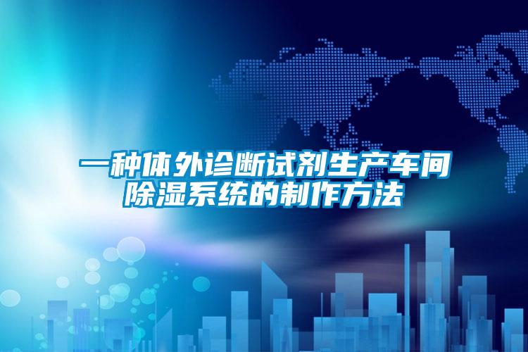 一種體外診斷試劑生產車間除濕系統(tǒng)的制作方法