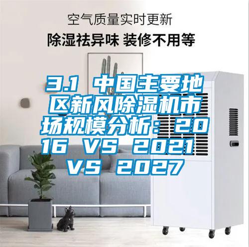3.1 中國主要地區(qū)新風(fēng)除濕機(jī)市場(chǎng)規(guī)模分析：2016 VS 2021 VS 2027