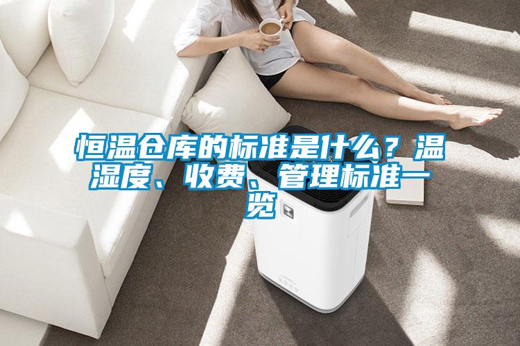 恒溫倉(cāng)庫(kù)的標(biāo)準(zhǔn)是什么？溫濕度、收費(fèi)、管理標(biāo)準(zhǔn)一覽