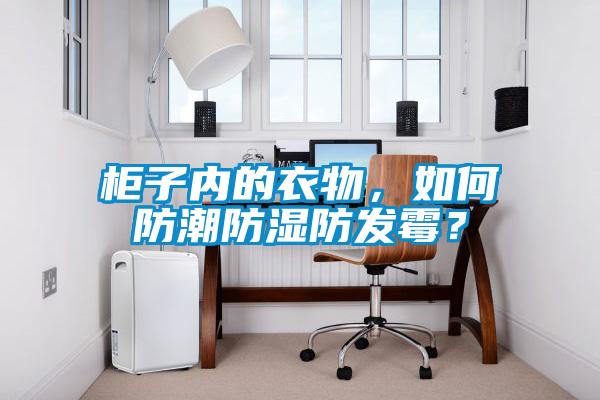 柜子內(nèi)的衣物，如何防潮防濕防發(fā)霉？