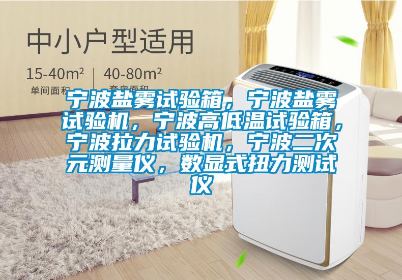 寧波鹽霧試驗(yàn)箱，寧波鹽霧試驗(yàn)機(jī)，寧波高低溫試驗(yàn)箱，寧波拉力試驗(yàn)機(jī)，寧波二次元測(cè)量?jī)x，數(shù)顯式扭力測(cè)試儀