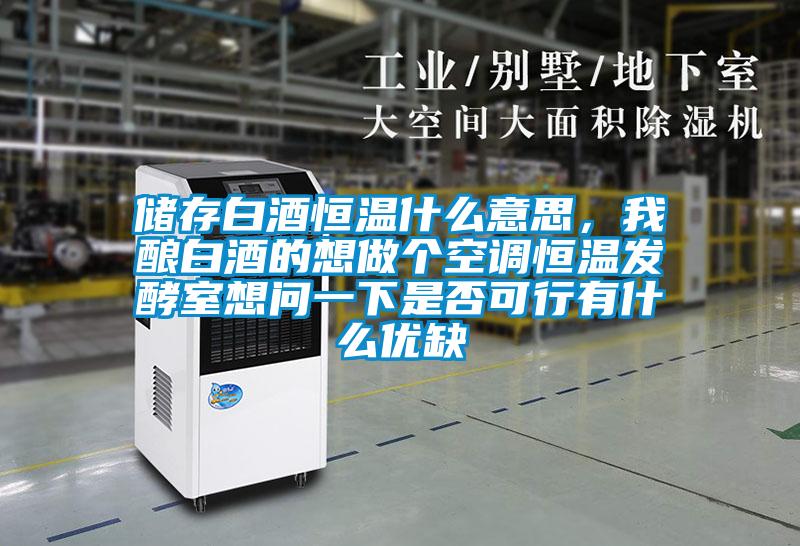 儲(chǔ)存白酒恒溫什么意思，我釀白酒的想做個(gè)空調(diào)恒溫發(fā)酵室想問(wèn)一下是否可行有什么優(yōu)缺