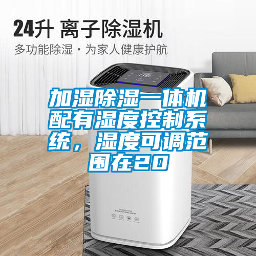 加濕除濕一體機(jī)配有濕度控制系統(tǒng)，濕度可調(diào)范圍在20