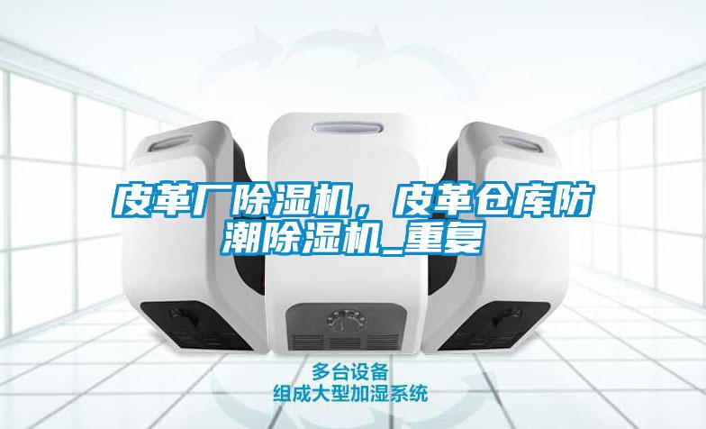 皮革廠除濕機(jī)，皮革倉庫防潮除濕機(jī)_重復(fù)