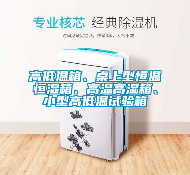高低溫箱、桌上型恒溫恒濕箱、高溫高濕箱、小型高低溫試驗(yàn)箱