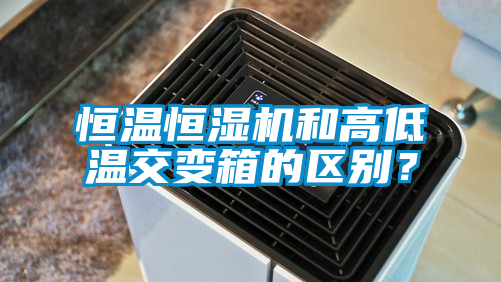 恒溫恒濕機(jī)和高低溫交變箱的區(qū)別？