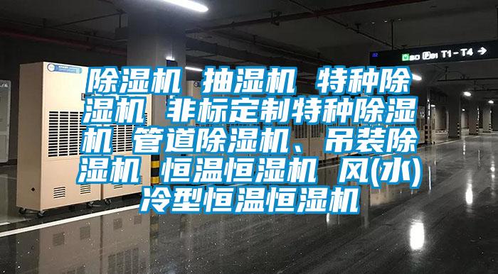 除濕機(jī) 抽濕機(jī) 特種除濕機(jī) 非標(biāo)定制特種除濕機(jī) 管道除濕機(jī)、吊裝除濕機(jī) 恒溫恒濕機(jī) 風(fēng)(水)冷型恒溫恒濕機(jī)