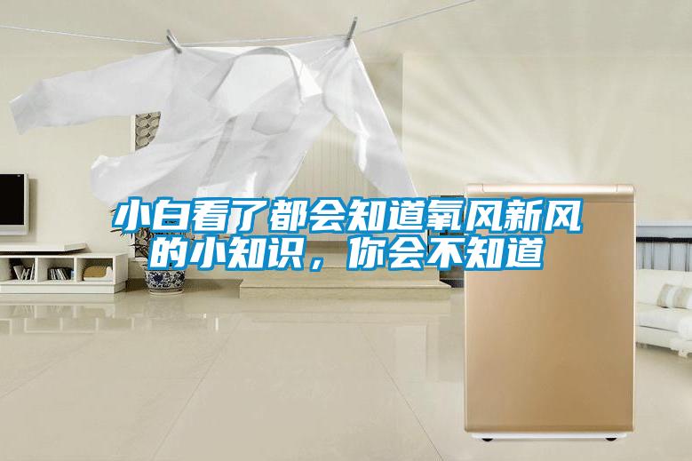 小白看了都會知道氧風(fēng)新風(fēng)的小知識，你會不知道