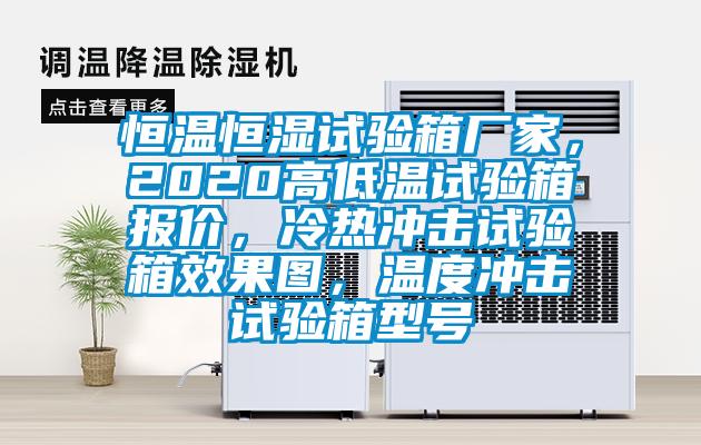 恒溫恒濕試驗(yàn)箱廠(chǎng)家，2020高低溫試驗(yàn)箱報(bào)價(jià)，冷熱沖擊試驗(yàn)箱效果圖，溫度沖擊試驗(yàn)箱型號(hào)