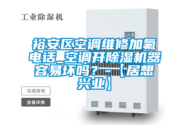 裕安區(qū)空調(diào)維修加氟電話(huà)_空調(diào)開(kāi)除濕機(jī)器容易壞嗎？-【居想興業(yè)】