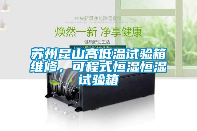 蘇州昆山高低溫試驗箱維修，可程式恒濕恒濕試驗箱