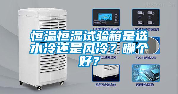恒溫恒濕試驗(yàn)箱是選水冷還是風(fēng)冷？哪個(gè)好？