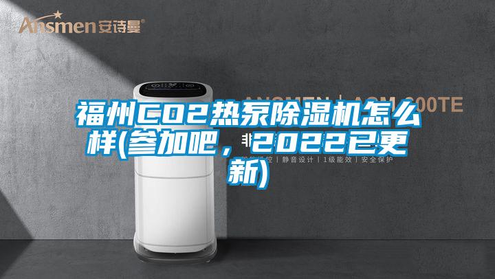 福州CO2熱泵除濕機(jī)怎么樣(參加吧，2022已更新)