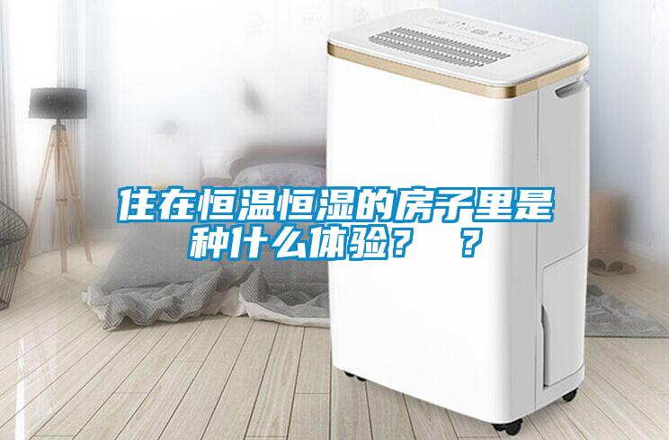 住在恒溫恒濕的房子里是種什么體驗？ ？