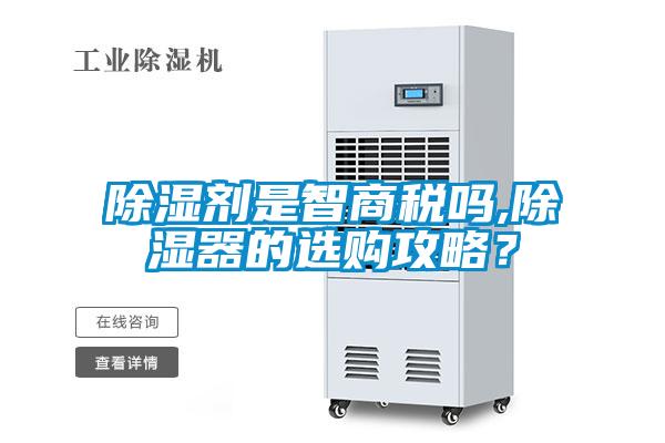 除濕劑是智商稅嗎,除濕器的選購(gòu)攻略？