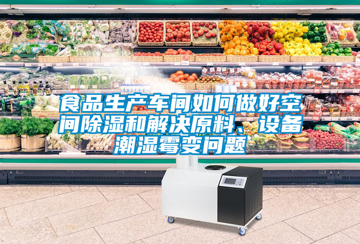 食品生產(chǎn)車間如何做好空間除濕和解決原料、設(shè)備潮濕霉變問題