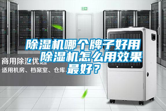 除濕機(jī)哪個(gè)牌子好用，除濕機(jī)怎么用效果最好？