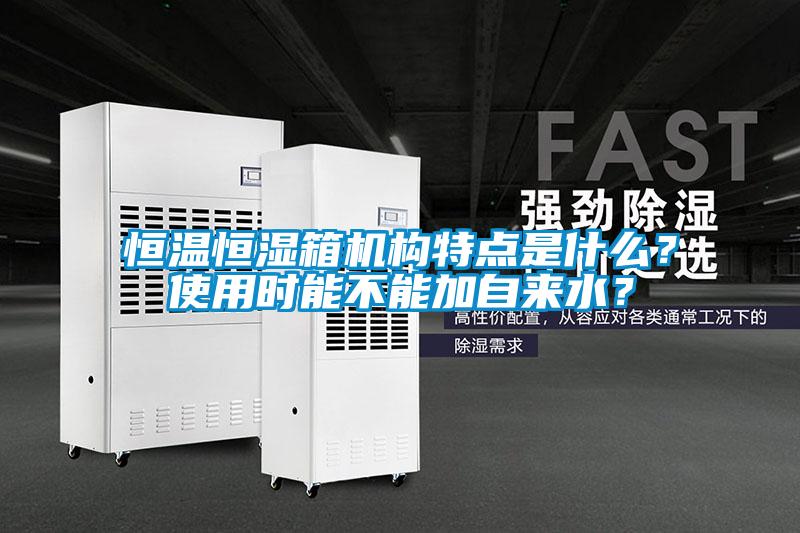 恒溫恒濕箱機構(gòu)特點是什么？使用時能不能加自來水？