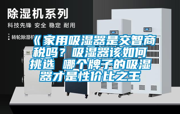 《家用吸濕器是交智商稅嗎？吸濕器該如何挑選 哪個牌子的吸濕器才是性價比之王