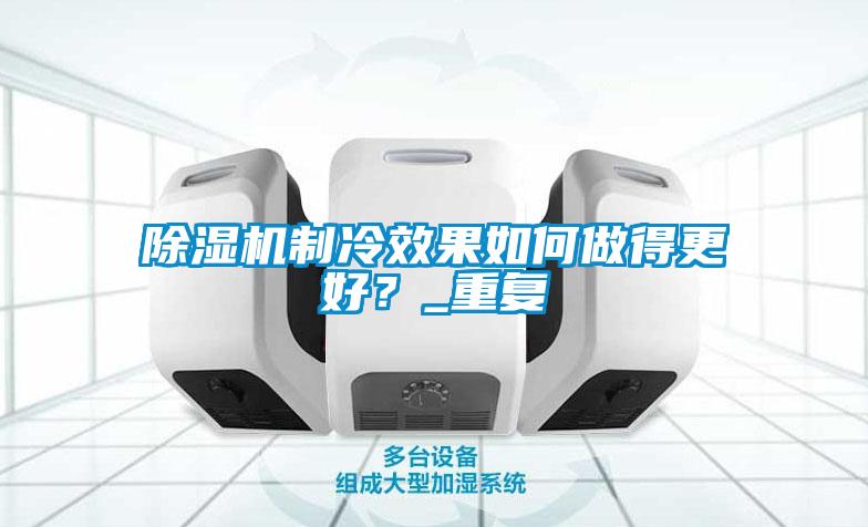 除濕機制冷效果如何做得更好？_重復