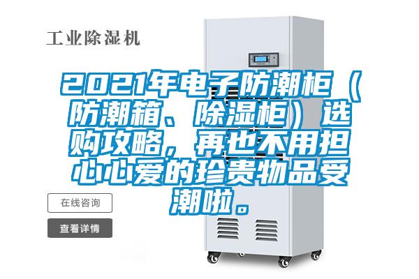 2021年電子防潮柜（防潮箱、除濕柜）選購(gòu)攻略，再也不用擔(dān)心心愛(ài)的珍貴物品受潮啦。