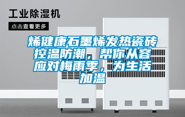 烯健康石墨烯發(fā)熱瓷磚控溫防潮，幫你從容應(yīng)對(duì)梅雨季，為生活加溫