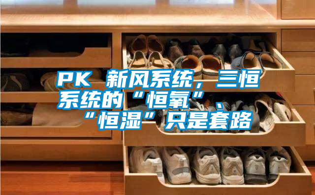 PK 新風(fēng)系統(tǒng)，三恒系統(tǒng)的“恒氧”、“恒濕”只是套路