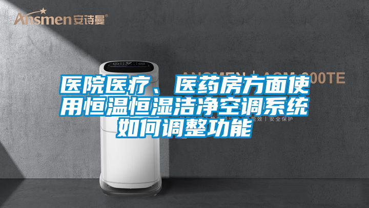 醫(yī)院醫(yī)療、醫(yī)藥房方面使用恒溫恒濕潔凈空調(diào)系統(tǒng)如何調(diào)整功能