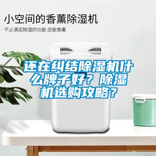 還在糾結(jié)除濕機(jī)什么牌子好？除濕機(jī)選購攻略？