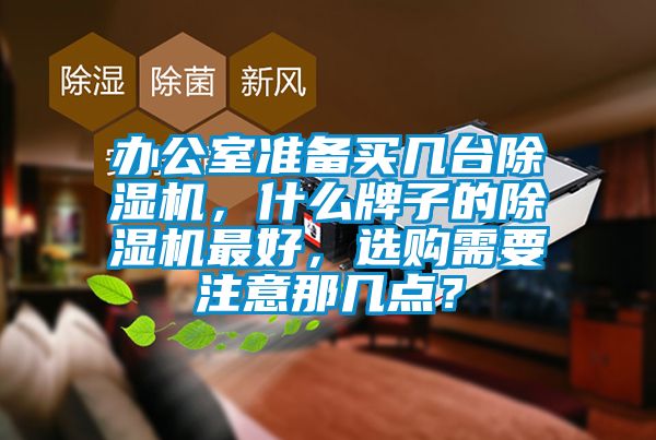 辦公室準(zhǔn)備買幾臺除濕機，什么牌子的除濕機最好，選購需要注意那幾點？
