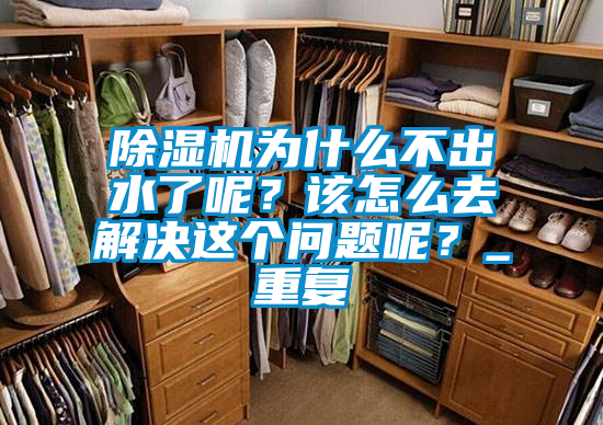 除濕機(jī)為什么不出水了呢？該怎么去解決這個問題呢？_重復(fù)