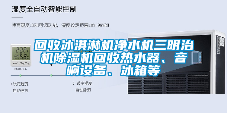 回收冰淇淋機凈水機三明治機除濕機回收熱水器、音響設備、冰箱等