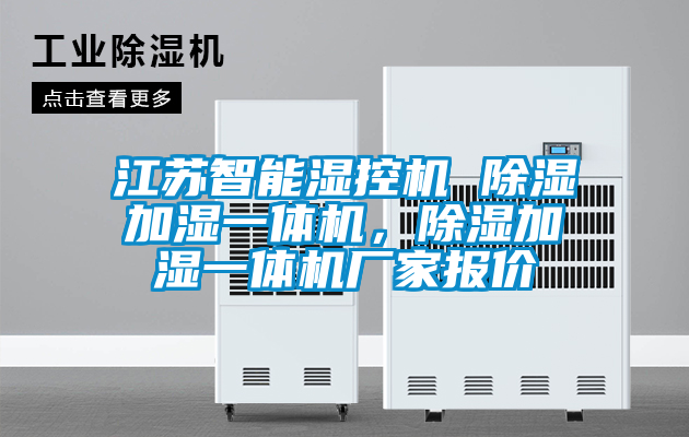 江蘇智能濕控機(jī) 除濕加濕一體機(jī)，除濕加濕一體機(jī)廠家報(bào)價(jià)
