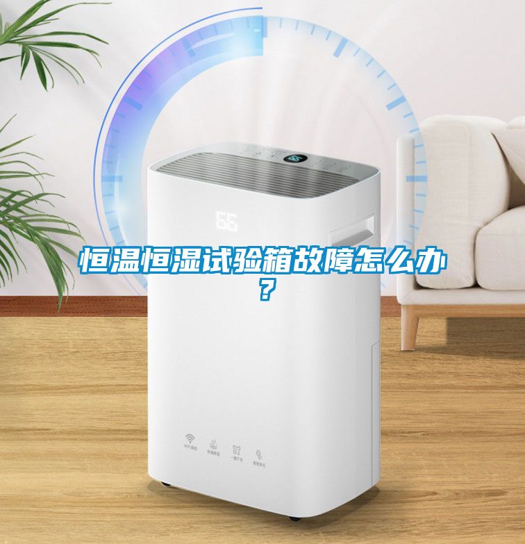 恒溫恒濕試驗(yàn)箱故障怎么辦？