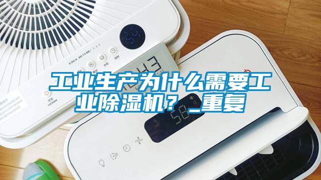 工業(yè)生產(chǎn)為什么需要工業(yè)除濕機(jī)？_重復(fù)