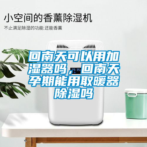 回南天可以用加濕器嗎，回南天孕期能用取暖器除濕嗎