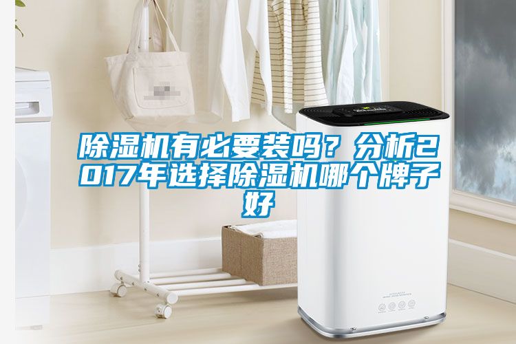 除濕機(jī)有必要裝嗎？分析2017年選擇除濕機(jī)哪個(gè)牌子好