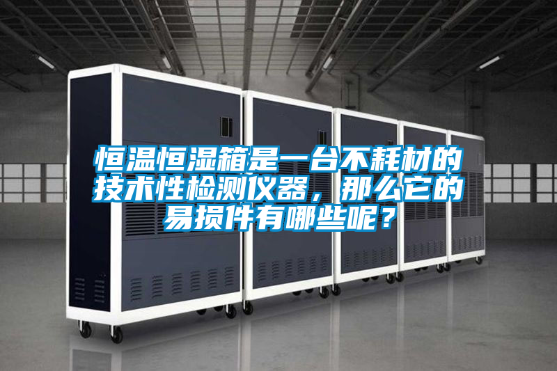 恒溫恒濕箱是一臺(tái)不耗材的技術(shù)性檢測(cè)儀器，那么它的易損件有哪些呢？