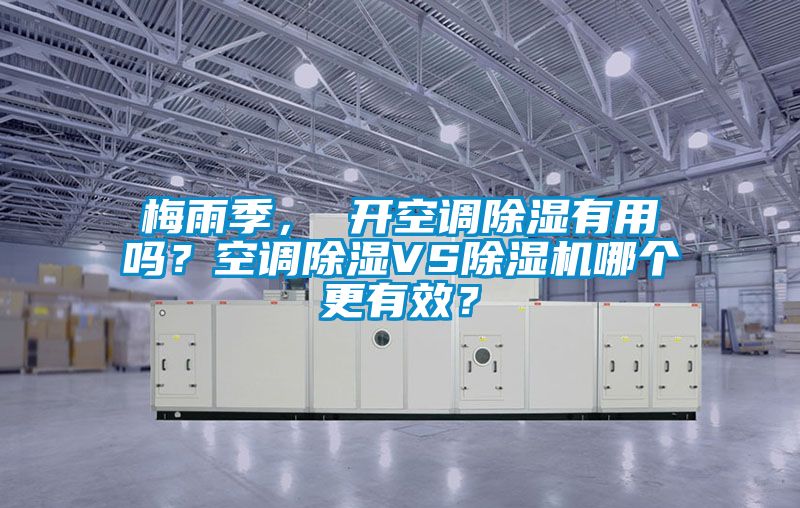 梅雨季， 開空調(diào)除濕有用嗎？空調(diào)除濕VS除濕機(jī)哪個(gè)更有效？