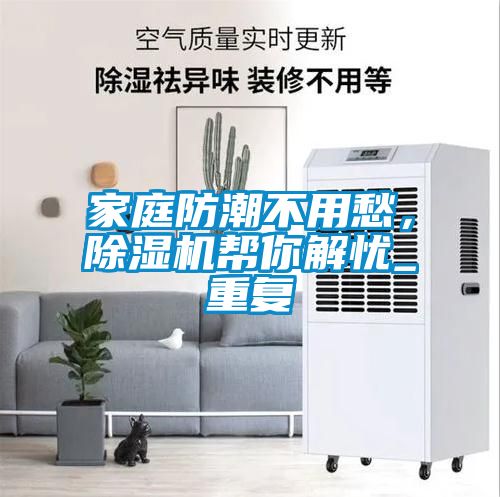 家庭防潮不用愁，除濕機(jī)幫你解憂_重復(fù)