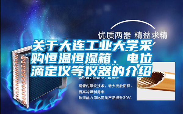 關(guān)于大連工業(yè)大學采購恒溫恒濕箱、電位滴定儀等儀器的介紹
