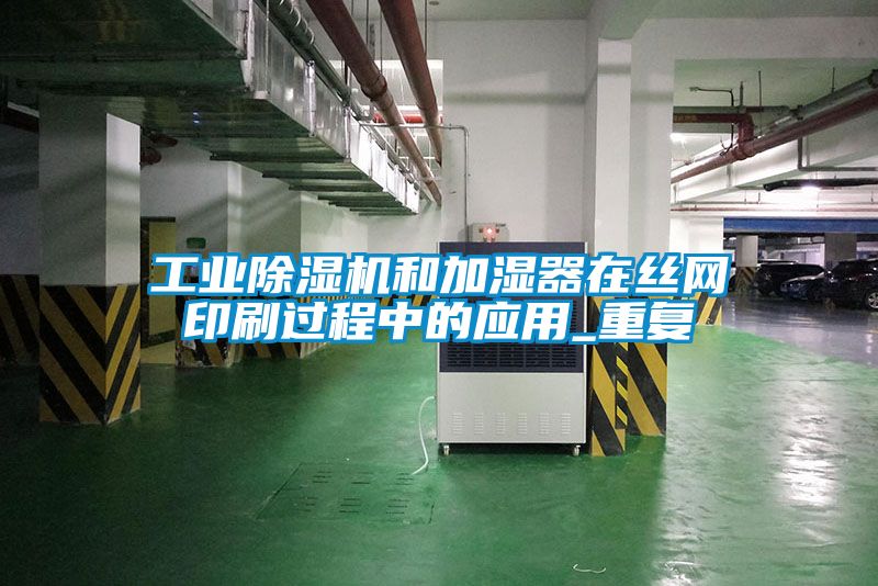 工業(yè)除濕機和加濕器在絲網(wǎng)印刷過程中的應用_重復