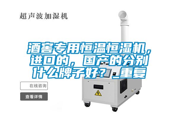 酒窖專用恒溫恒濕機(jī)，進(jìn)口的，國產(chǎn)的分別什么牌子好？_重復(fù)