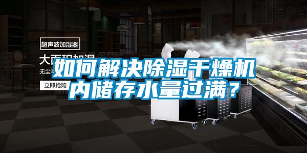如何解決除濕干燥機內(nèi)儲存水量過滿？
