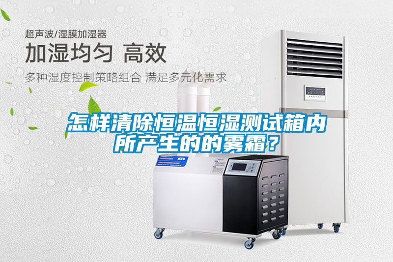 怎樣清除恒溫恒濕測試箱內(nèi)所產(chǎn)生的的霧霜？