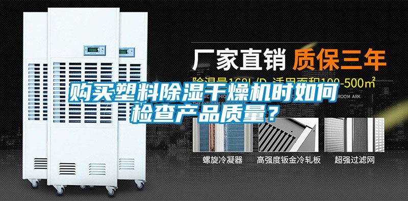 購買塑料除濕干燥機(jī)時如何檢查產(chǎn)品質(zhì)量？